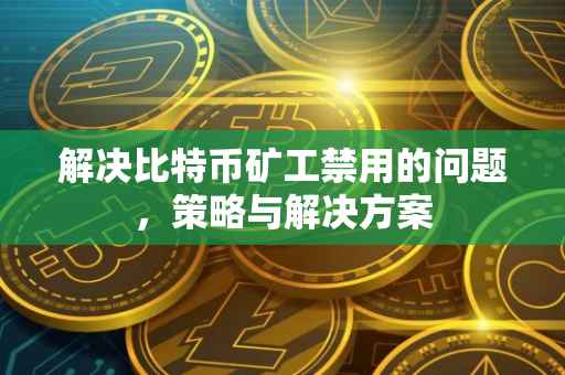 解决比特币矿工禁用的问题，策略与解决方案