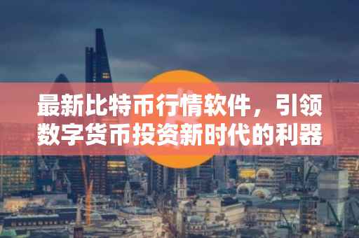 最新比特币行情软件，引领数字货币投资新时代的利器