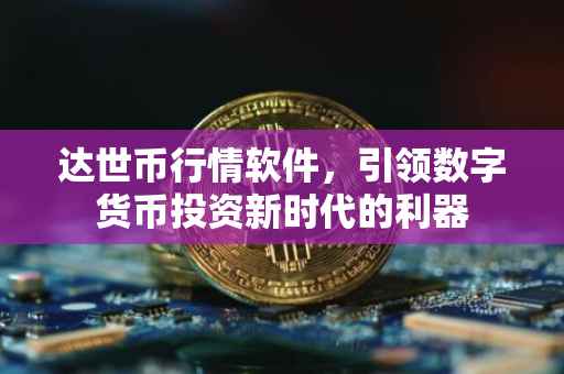 达世币行情软件，引领数字货币投资新时代的利器