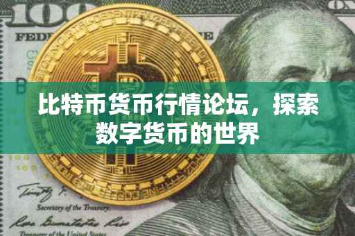 比特币货币行情论坛，探索数字货币的世界