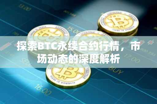 探索BTC永续合约行情，市场动态的深度解析