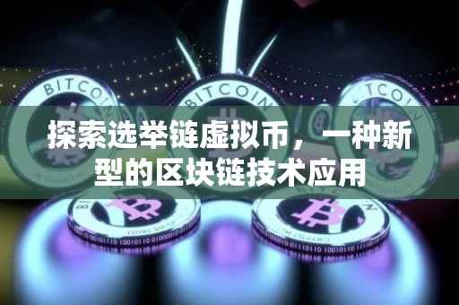 探索选举链虚拟币，一种新型的区块链技术应用