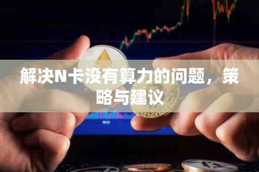 解决N卡没有算力的问题，策略与建议