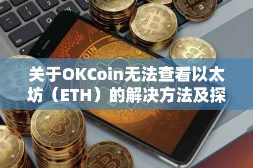 关于OKCoin无法查看以太坊（ETH）的解决方法及探讨