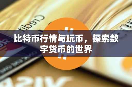 比特币行情与玩币，探索数字货币的世界