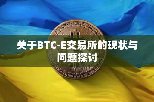 关于BTC-E交易所的现状与问题探讨