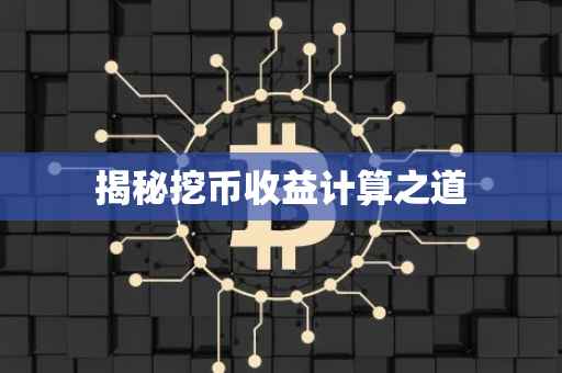 揭秘挖币收益计算之道