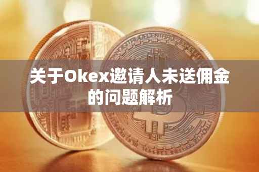 关于Okex邀请人未送佣金的问题解析