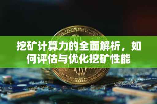 挖矿计算力的全面解析，如何评估与优化挖矿性能