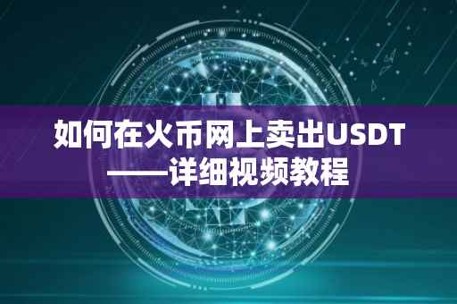 如何在火币网上卖出USDT——详细视频教程