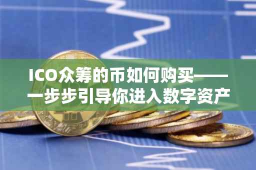 ICO众筹的币如何购买——一步步引导你进入数字资产投资领域