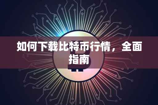 如何下载比特币行情，全面指南