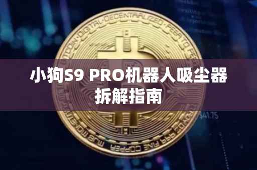 小狗S9 PRO机器人吸尘器拆解指南