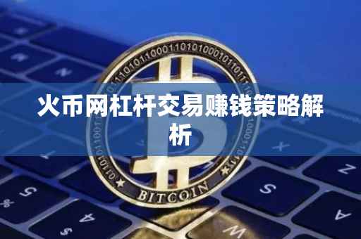 火币网杠杆交易赚钱策略解析