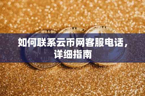 如何联系云币网客服电话，详细指南