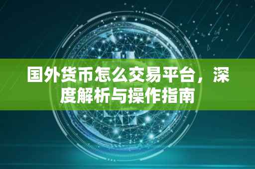 国外货币怎么交易平台，深度解析与操作指南