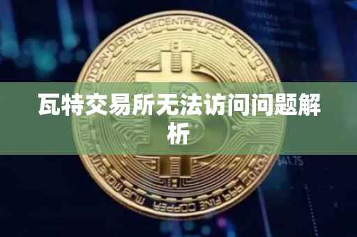 瓦特交易所无法访问问题解析