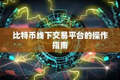 比特币线下交易平台的操作指南