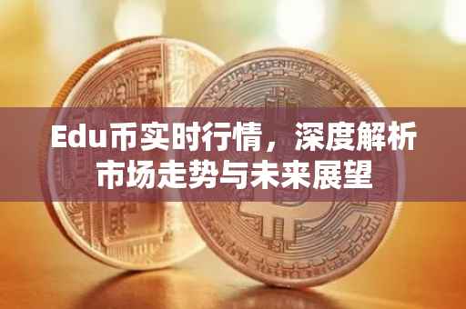 Edu币实时行情，深度解析市场走势与未来展望