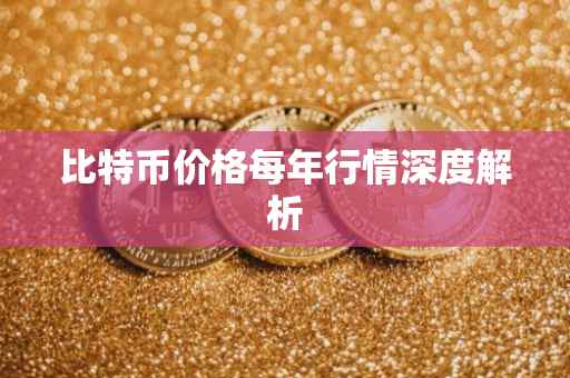 比特币价格每年行情深度解析