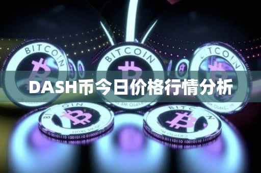 DASH币今日价格行情分析