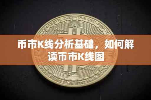 币市K线分析基础，如何解读币市K线图