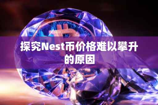 探究Nest币价格难以攀升的原因