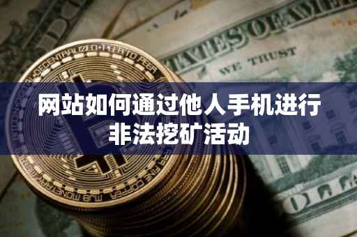 网站如何通过他人手机进行非法挖矿活动