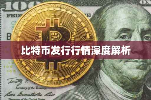 比特币发行行情深度解析