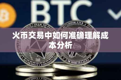 火币交易中如何准确理解成本分析