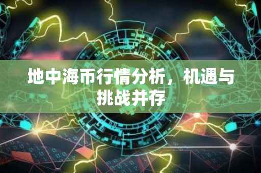 地中海币行情分析，机遇与挑战并存