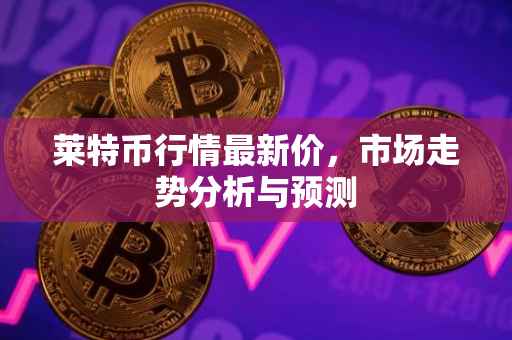 莱特币行情最新价，市场走势分析与预测