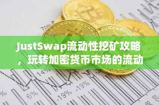 JustSwap流动性挖矿攻略，玩转加密货币市场的流动性挖矿游戏
