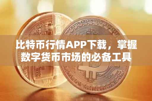 比特币行情APP下载，掌握数字货币市场的必备工具