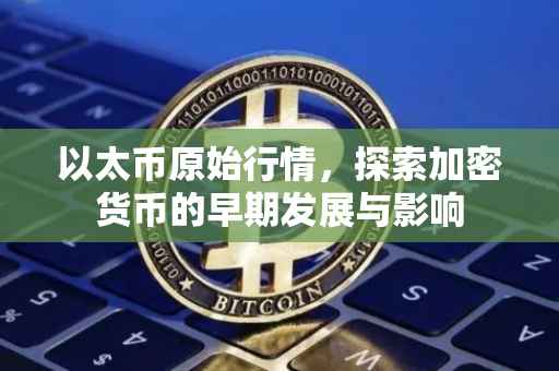 以太币原始行情，探索加密货币的早期发展与影响