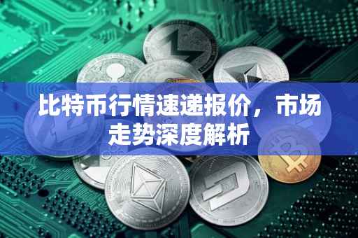比特币行情速递报价，市场走势深度解析
