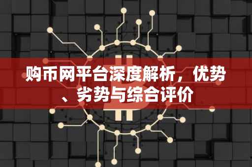 购币网平台深度解析，优势、劣势与综合评价