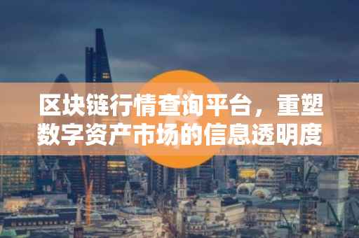 区块链行情查询平台，重塑数字资产市场的信息透明度与实时性