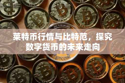莱特币行情与比特范，探究数字货币的未来走向