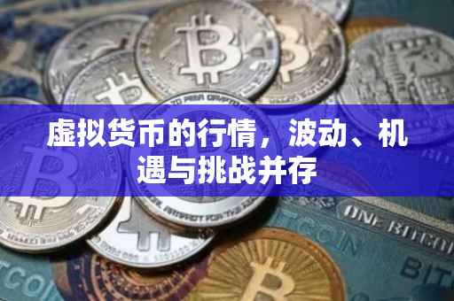 虚拟货币的行情，波动、机遇与挑战并存