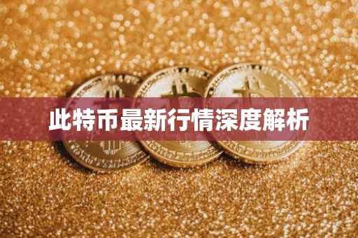此特币最新行情深度解析