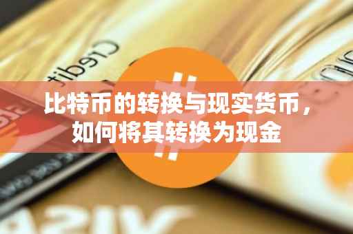 比特币的转换与现实货币，如何将其转换为现金