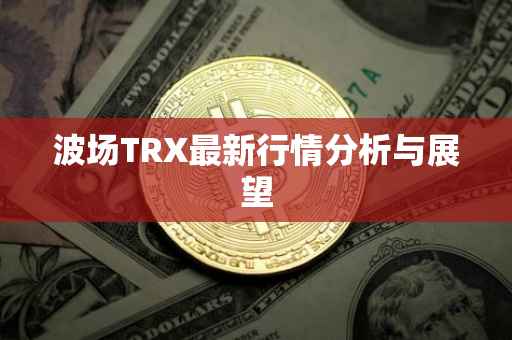 波场TRX最新行情分析与展望