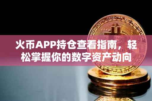 火币APP持仓查看指南，轻松掌握你的数字资产动向