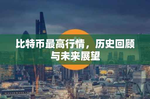 比特币最高行情，历史回顾与未来展望