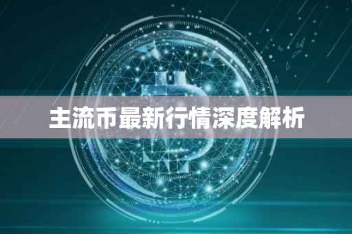主流币最新行情深度解析