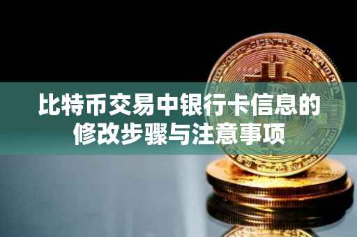 比特币交易中银行卡信息的修改步骤与注意事项