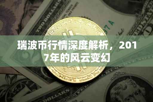 瑞波币行情深度解析，2017年的风云变幻