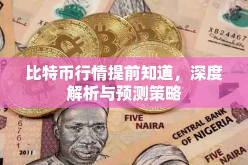 比特币行情提前知道，深度解析与预测策略