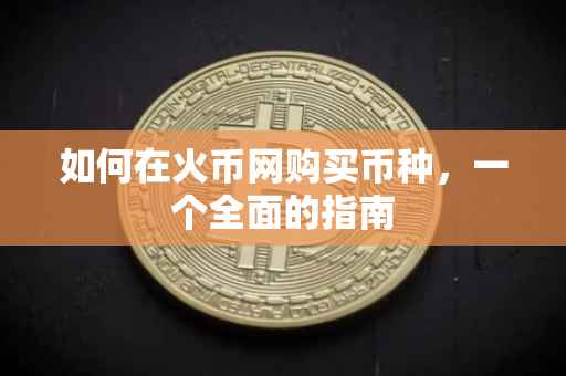 如何在火币网购买币种，一个全面的指南